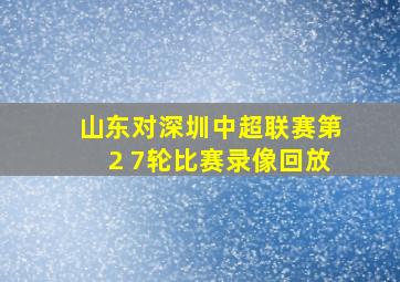 山东对深圳中超联赛第2 7轮比赛录像回放